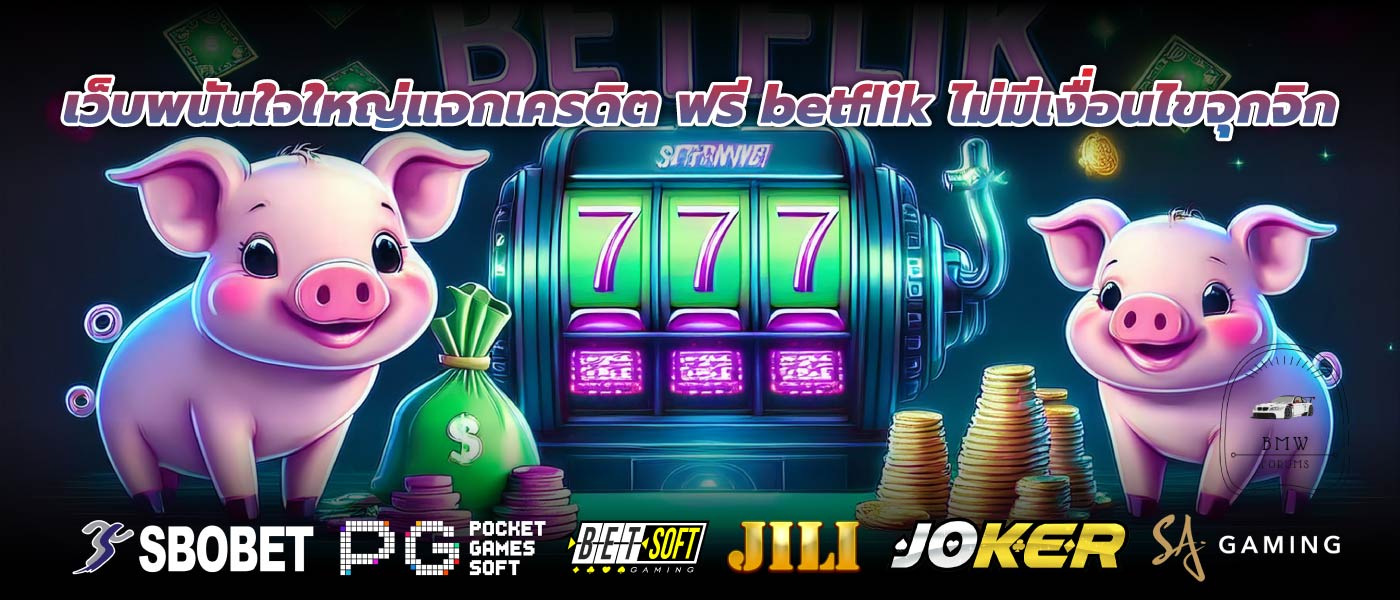 เว็บพนันใจใหญ่แจกเครดิต ฟรี betflik ไม่มีเงื่อนไขจุกจิก